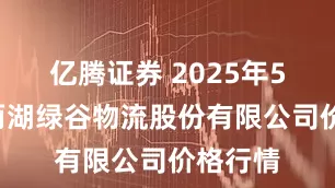 亿腾证券 2025年5月5日两湖绿谷物流股份有限公司价格行情