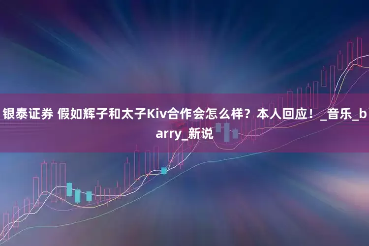 银泰证券 假如辉子和太子Kiv合作会怎么样？本人回应！_音乐_barry_新说