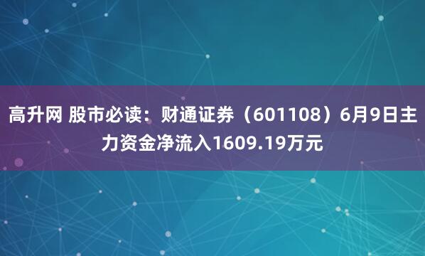 高升网 股市必读：财通证券（601108）6月9日主力资金净流入1609.19万元